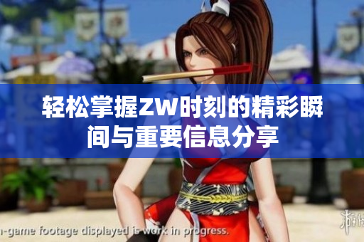 轻松掌握ZW时刻的精彩瞬间与重要信息分享