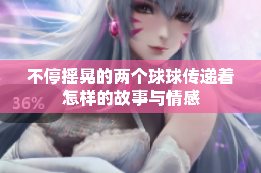 不停摇晃的两个球球传递着怎样的故事与情感