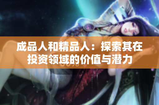成品人和精品人：探索其在投资领域的价值与潜力