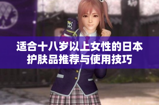 适合十八岁以上女性的日本护肤品推荐与使用技巧