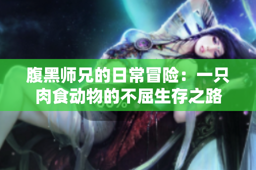 腹黑师兄的日常冒险：一只肉食动物的不屈生存之路