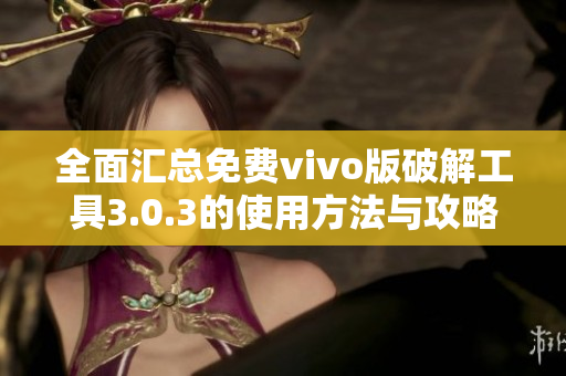 全面汇总免费vivo版破解工具3.0.3的使用方法与攻略