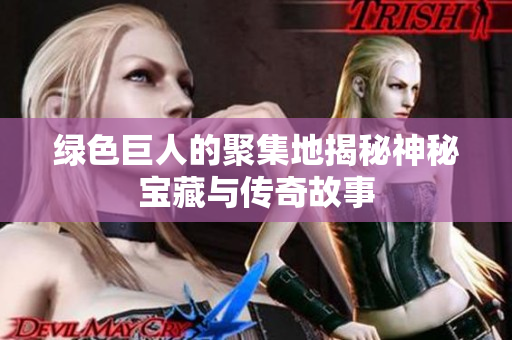 绿色巨人的聚集地揭秘神秘宝藏与传奇故事