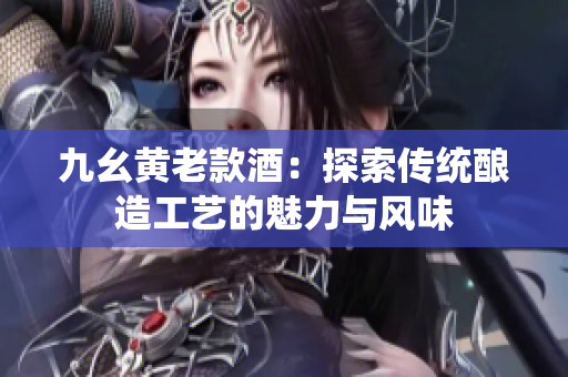 九幺黄老款酒：探索传统酿造工艺的魅力与风味