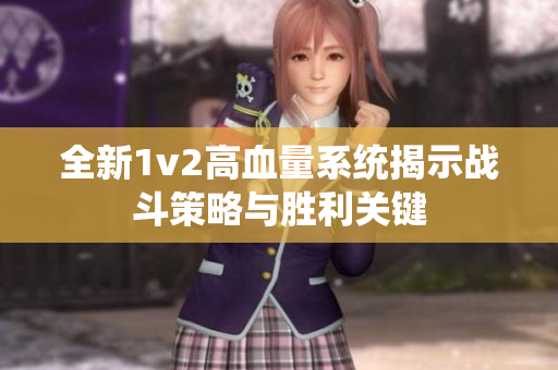全新1v2高血量系统揭示战斗策略与胜利关键