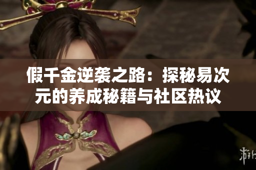 假千金逆袭之路：探秘易次元的养成秘籍与社区热议