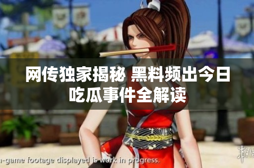 网传独家揭秘 黑料频出今日吃瓜事件全解读