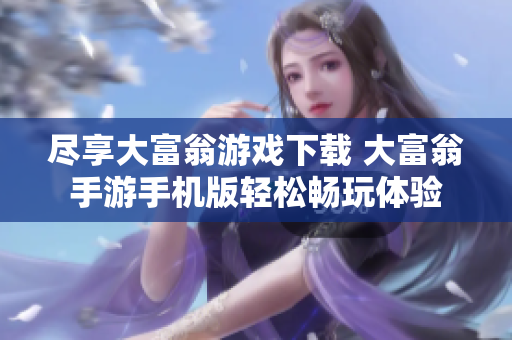 尽享大富翁游戏下载 大富翁手游手机版轻松畅玩体验