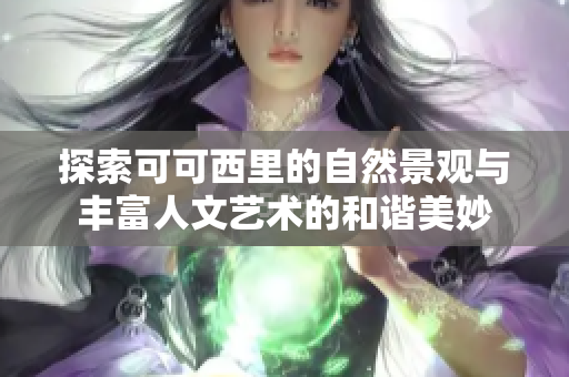探索可可西里的自然景观与丰富人文艺术的和谐美妙