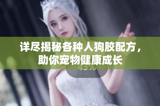 详尽揭秘各种人狗胶配方，助你宠物健康成长