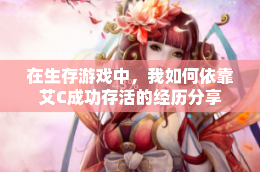 在生存游戏中，我如何依靠艾C成功存活的经历分享