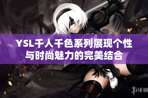 YSL千人千色系列展现个性与时尚魅力的完美结合