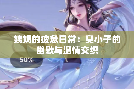 姨妈的疲惫日常：臭小子的幽默与温情交织