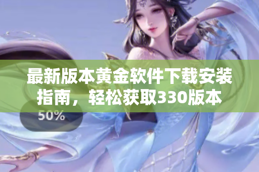 最新版本黄金软件下载安装指南，轻松获取330版本