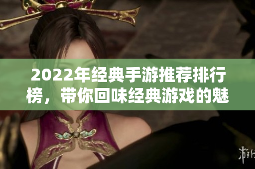 2022年经典手游推荐排行榜，带你回味经典游戏的魅力