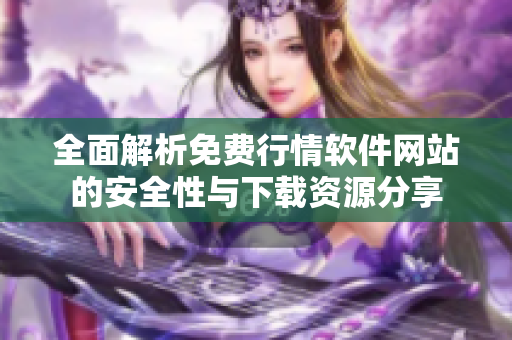 全面解析免费行情软件网站的安全性与下载资源分享
