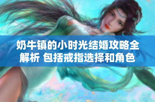 奶牛镇的小时光结婚攻略全解析 包括戒指选择和角色定位技巧
