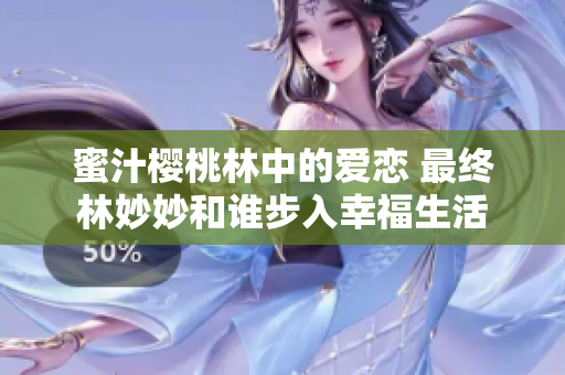 蜜汁樱桃林中的爱恋 最终林妙妙和谁步入幸福生活