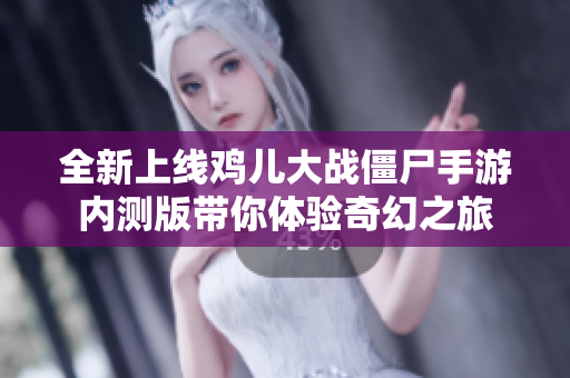 全新上线鸡儿大战僵尸手游内测版带你体验奇幻之旅