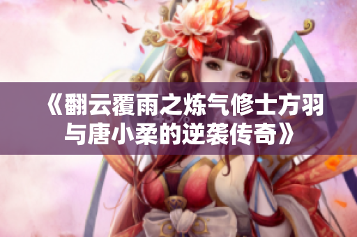 《翻云覆雨之炼气修士方羽与唐小柔的逆袭传奇》