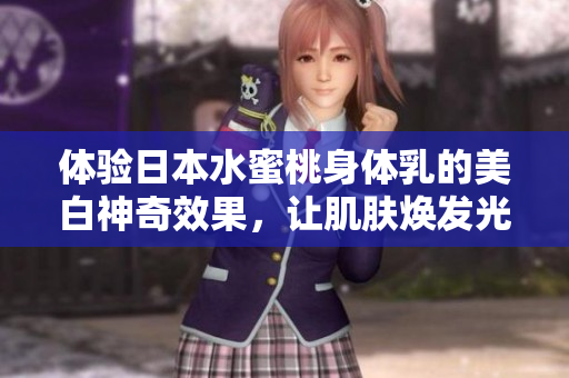 体验日本水蜜桃身体乳的美白神奇效果，让肌肤焕发光彩