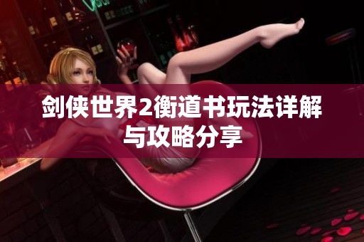 剑侠世界2衡道书玩法详解与攻略分享