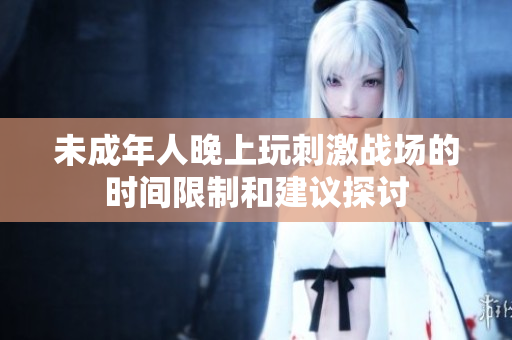 未成年人晚上玩刺激战场的时间限制和建议探讨