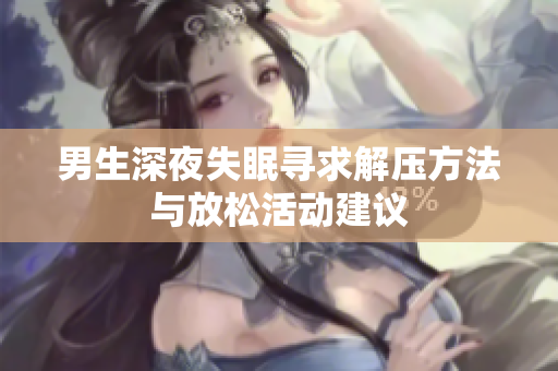 男生深夜失眠寻求解压方法与放松活动建议