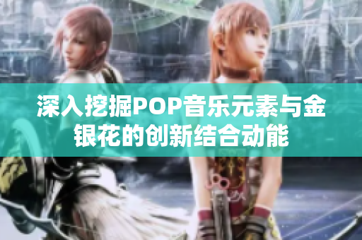 深入挖掘POP音乐元素与金银花的创新结合动能