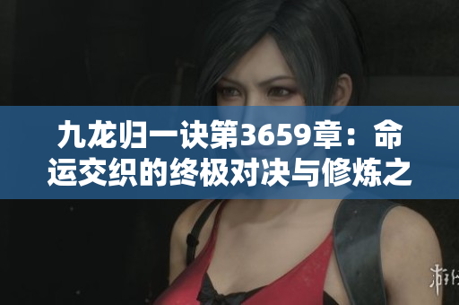 九龙归一诀第3659章：命运交织的终极对决与修炼之路