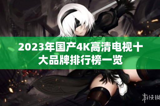 2023年国产4K高清电视十大品牌排行榜一览