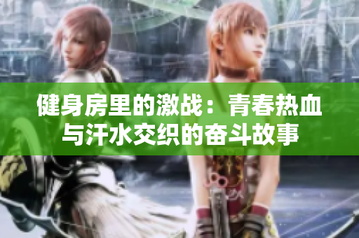 健身房里的激战：青春热血与汗水交织的奋斗故事