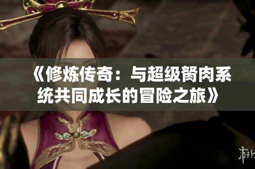 《修炼传奇：与超级胬肉系统共同成长的冒险之旅》