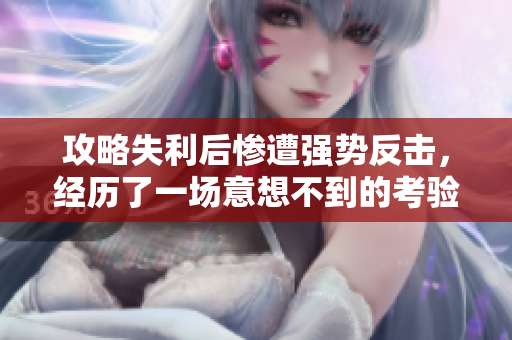 攻略失利后惨遭强势反击，经历了一场意想不到的考验