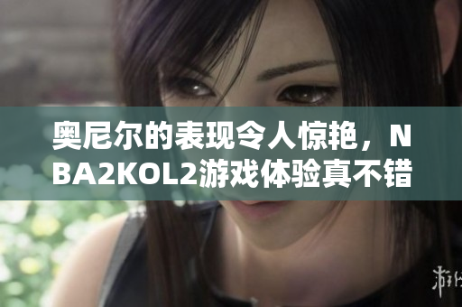 奥尼尔的表现令人惊艳，NBA2KOL2游戏体验真不错