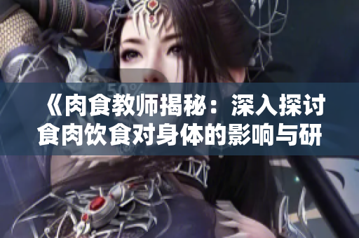 《肉食教师揭秘：深入探讨食肉饮食对身体的影响与研究报告》