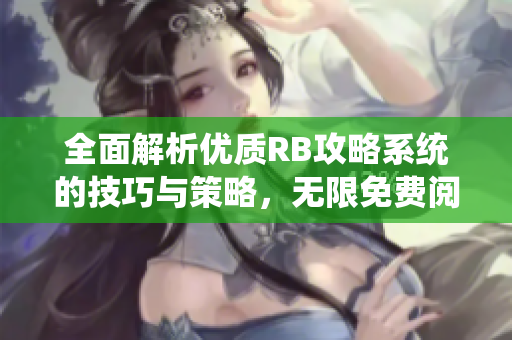 全面解析优质RB攻略系统的技巧与策略，无限免费阅读体验