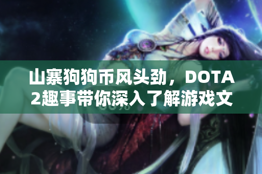 山寨狗狗币风头劲，DOTA2趣事带你深入了解游戏文化
