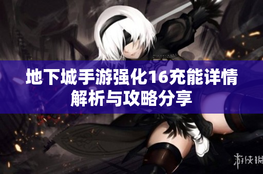地下城手游强化16充能详情解析与攻略分享
