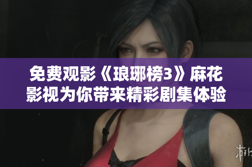 免费观影《琅琊榜3》麻花影视为你带来精彩剧集体验