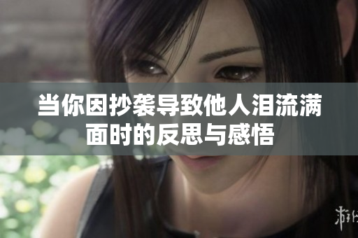 当你因抄袭导致他人泪流满面时的反思与感悟