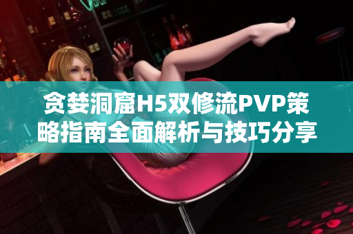 贪婪洞窟H5双修流PVP策略指南全面解析与技巧分享