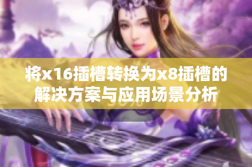 将x16插槽转换为x8插槽的解决方案与应用场景分析
