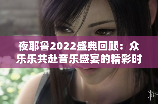 夜耶鲁2022盛典回顾：众乐乐共赴音乐盛宴的精彩时刻