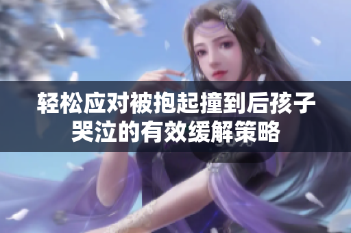 轻松应对被抱起撞到后孩子哭泣的有效缓解策略