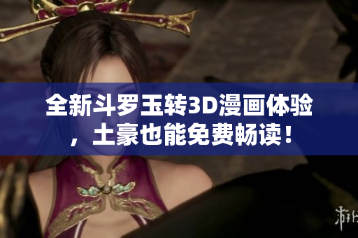 全新斗罗玉转3D漫画体验，土豪也能免费畅读！