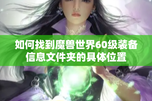 如何找到魔兽世界60级装备信息文件夹的具体位置