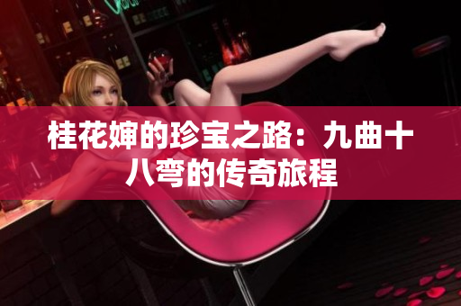 桂花婶的珍宝之路：九曲十八弯的传奇旅程