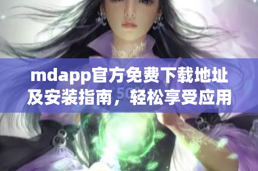 mdapp官方免费下载地址及安装指南，轻松享受应用功能