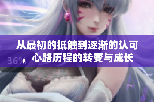 从最初的抵触到逐渐的认可，心路历程的转变与成长